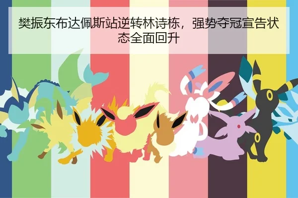 樊振东布达佩斯站逆转林诗栋，强势夺冠宣告状态全面回升